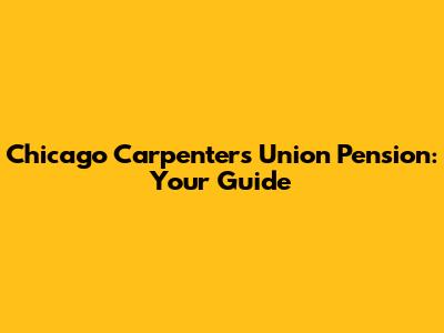 Chicago Carpenters Union Pension: Your Guide