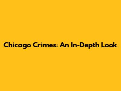 Chicago Crimes: An In-Depth Look