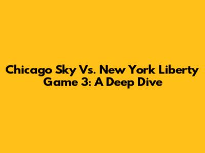 Chicago Sky Vs. New York Liberty Game 3: A Deep Dive