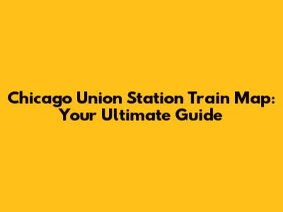 Chicago Union Station Train Map: Your Ultimate Guide
