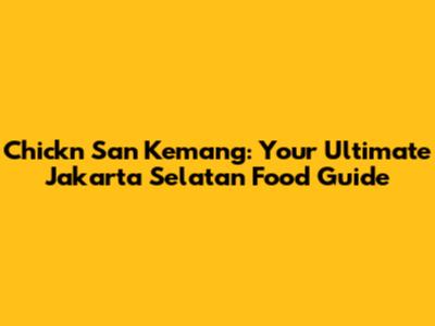 Chick'n San Kemang: Your Ultimate Jakarta Selatan Food Guide