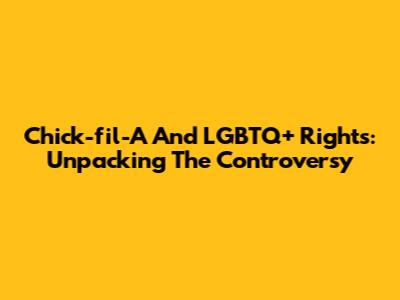 Chick-fil-A And LGBTQ+ Rights: Unpacking The Controversy
