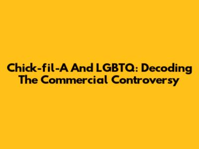 Chick-fil-A And LGBTQ: Decoding The Commercial Controversy