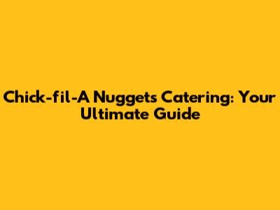 Chick-fil-A Nuggets Catering: Your Ultimate Guide