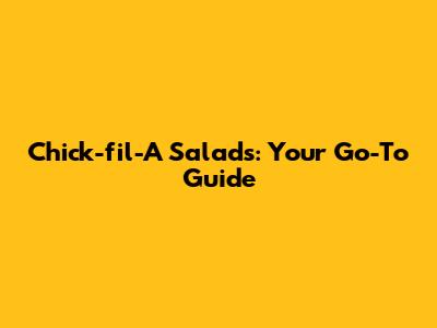 Chick-fil-A Salads: Your Go-To Guide
