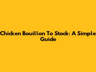 Chicken Bouillon To Stock: A Simple Guide