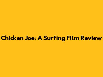 Chicken Joe: A Surfing Film Review