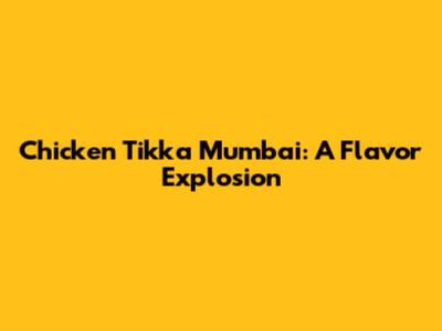 Chicken Tikka Mumbai: A Flavor Explosion