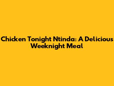 Chicken Tonight Ntinda: A Delicious Weeknight Meal