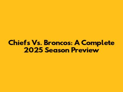 Chiefs Vs. Broncos: A Complete 2025 Season Preview