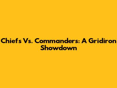 Chiefs Vs. Commanders: A Gridiron Showdown