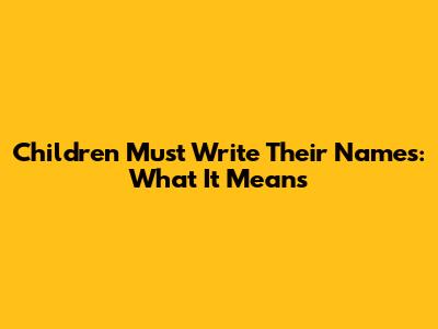 Children Must Write Their Names: What It Means