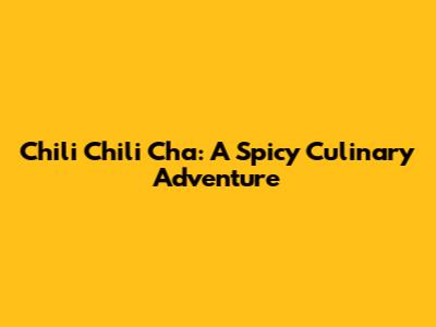 Chili Chili Cha: A Spicy Culinary Adventure