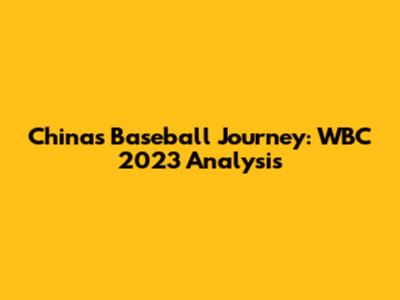 China's Baseball Journey: WBC 2023 Analysis