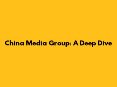 China Media Group: A Deep Dive