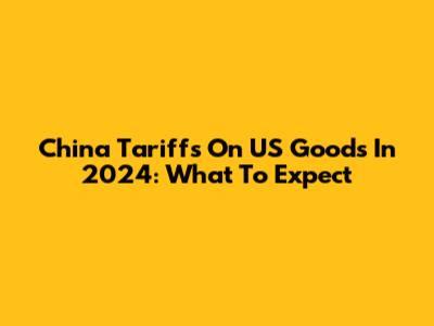 China Tariffs On US Goods In 2024: What To Expect