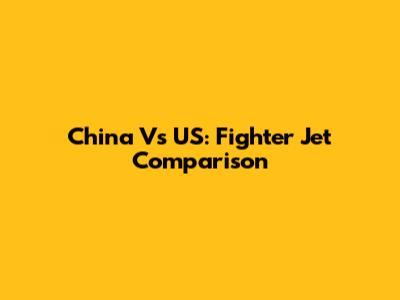 China Vs US: Fighter Jet Comparison