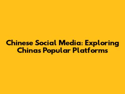 Chinese Social Media: Exploring China's Popular Platforms