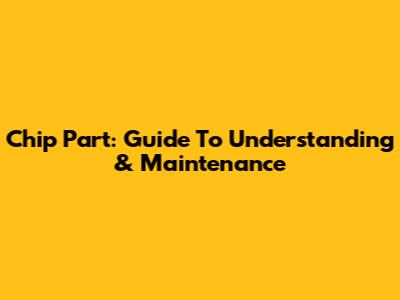 Chip Part: Guide To Understanding & Maintenance