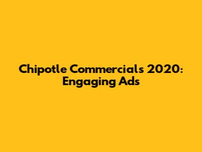 Chipotle Commercials 2020: Engaging Ads