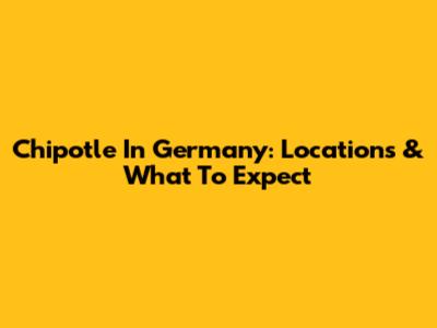 Chipotle In Germany: Locations & What To Expect