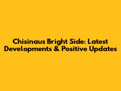 Chisinau's Bright Side: Latest Developments & Positive Updates