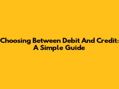Choosing Between Debit And Credit: A Simple Guide
