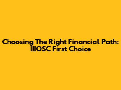 Choosing The Right Financial Path: IIIOSC First Choice