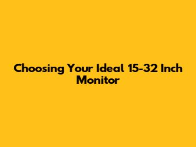 Choosing Your Ideal 15-32 Inch Monitor