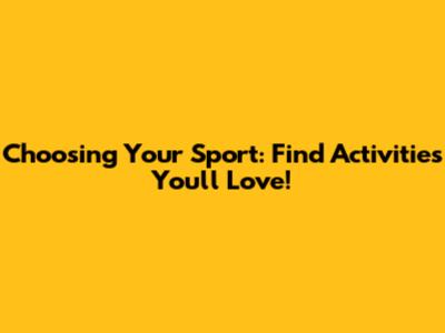 Choosing Your Sport: Find Activities You'll Love!