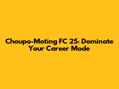 Choupo-Moting FC 25: Dominate Your Career Mode