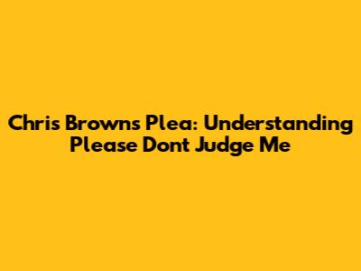 Chris Brown's Plea: Understanding "Please Don't Judge Me"