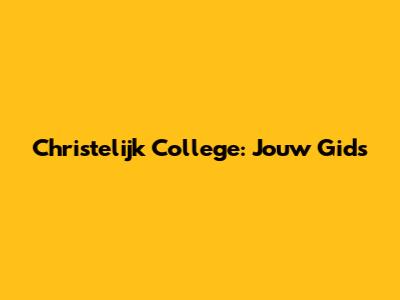 Christelijk College: Jouw Gids