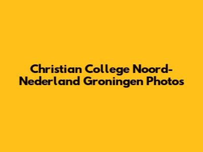 Christian College Noord-Nederland Groningen Photos