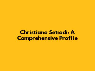 Christiano Setiadi: A Comprehensive Profile
