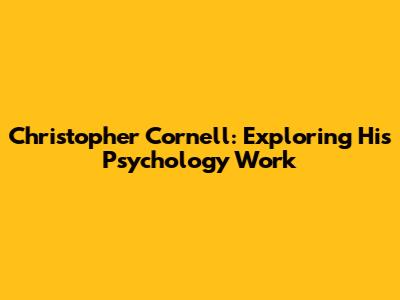 Christopher Cornell: Exploring His Psychology Work