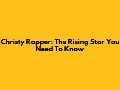 Christy Rapper: The Rising Star You Need To Know