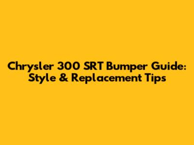 Chrysler 300 SRT Bumper Guide: Style & Replacement Tips