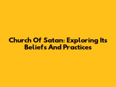 Church Of Satan: Exploring Its Beliefs And Practices
