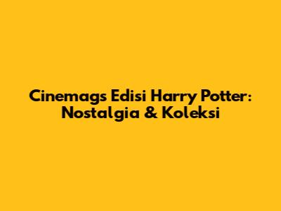 Cinemags Edisi Harry Potter: Nostalgia & Koleksi