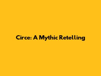 Circe: A Mythic Retelling