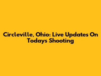 Circleville, Ohio: Live Updates On Today's Shooting