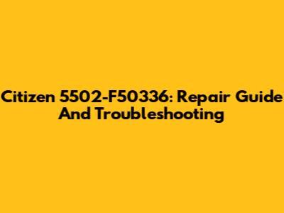 Citizen 5502-F50336: Repair Guide And Troubleshooting