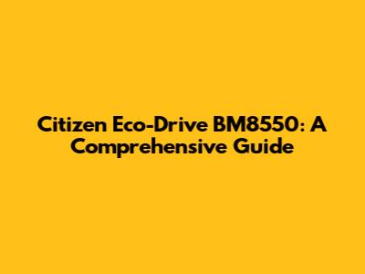 Citizen Eco-Drive BM8550: A Comprehensive Guide