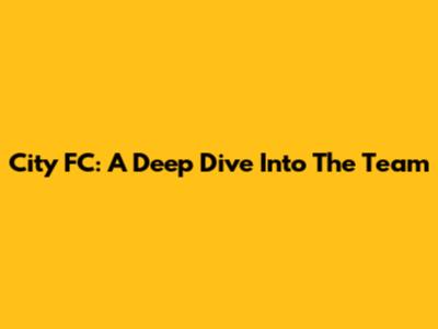 City FC: A Deep Dive Into The Team