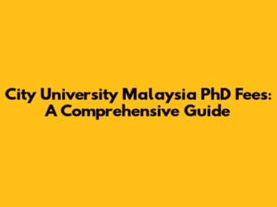 City University Malaysia PhD Fees: A Comprehensive Guide