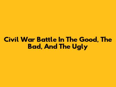 Civil War Battle In The Good, The Bad, And The Ugly