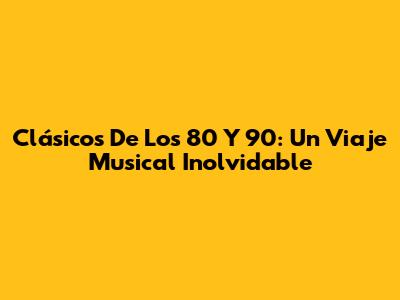 Clásicos De Los 80 Y 90: Un Viaje Musical Inolvidable