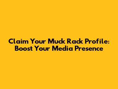 Claim Your Muck Rack Profile: Boost Your Media Presence