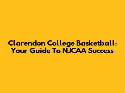 Clarendon College Basketball: Your Guide To NJCAA Success